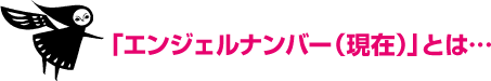 「エンジェルナンバー（現在）」とは…