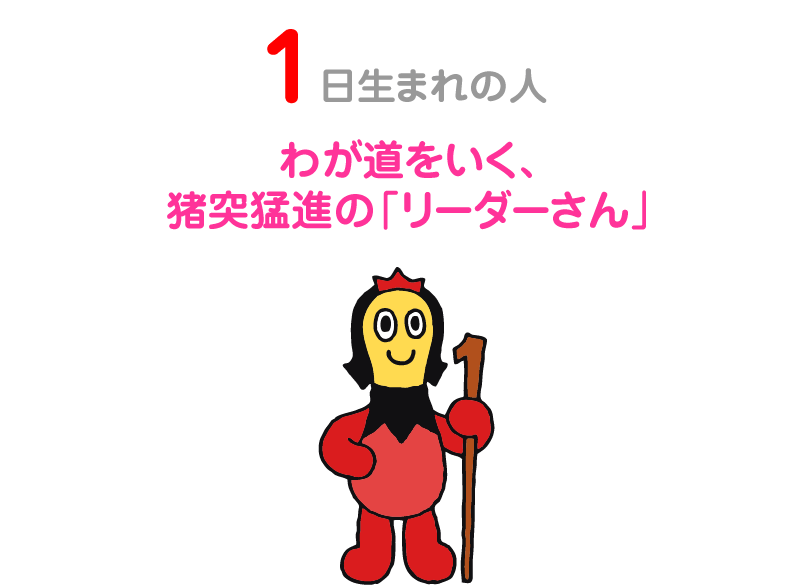 １日生まれの人。わが道をいく、猪突猛進の「リーダーさん」