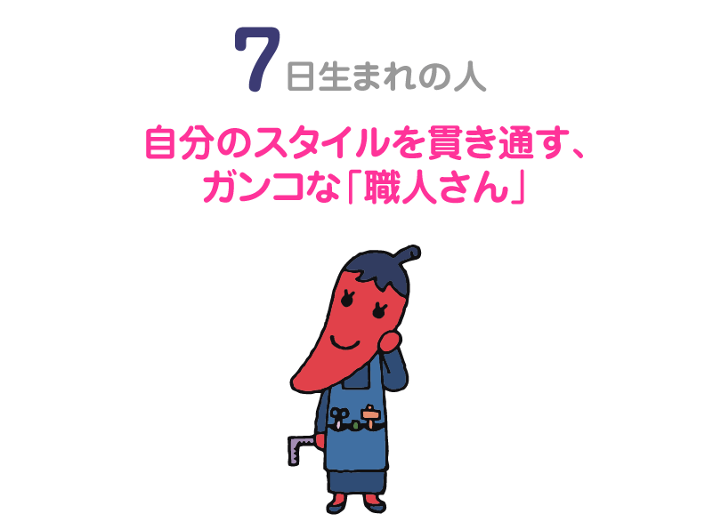 ７日生まれの人。自分のスタイルを貫き通す、ガンコな「職人さん」