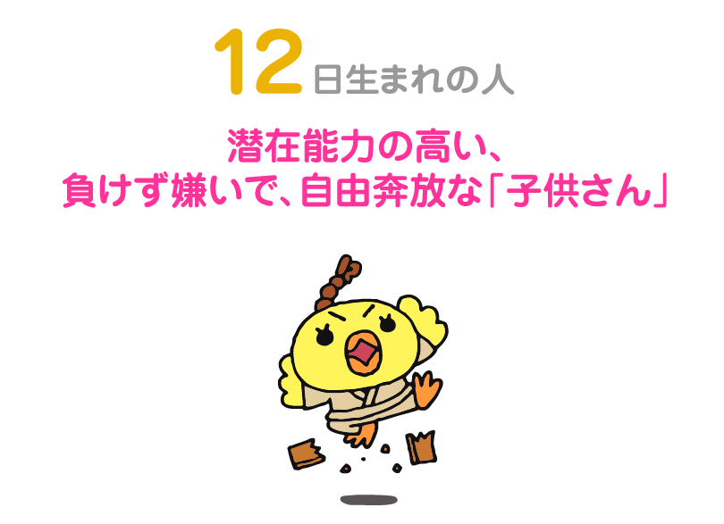 １２日生まれの人。潜在能力の高い、負けず嫌いで、自由奔放な「子供さん」
