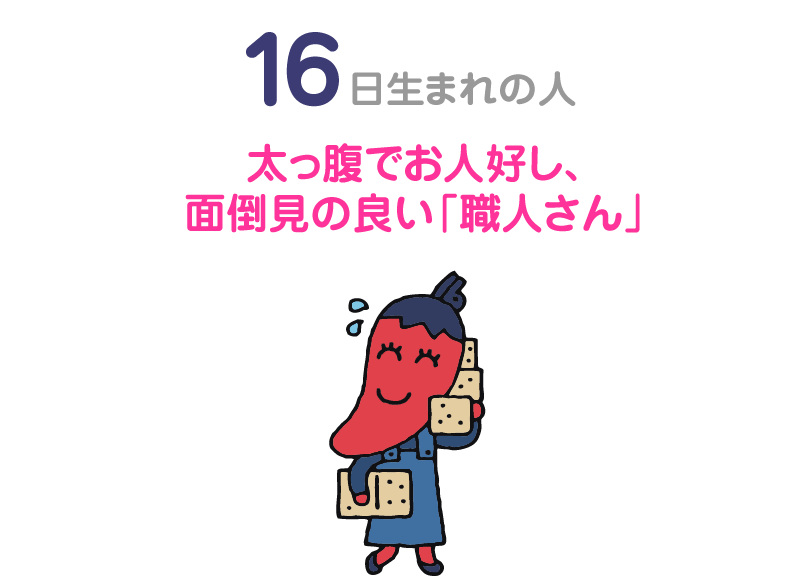 １６日生まれの人。太っ腹でお人好し、面倒見の良い「職人さん」