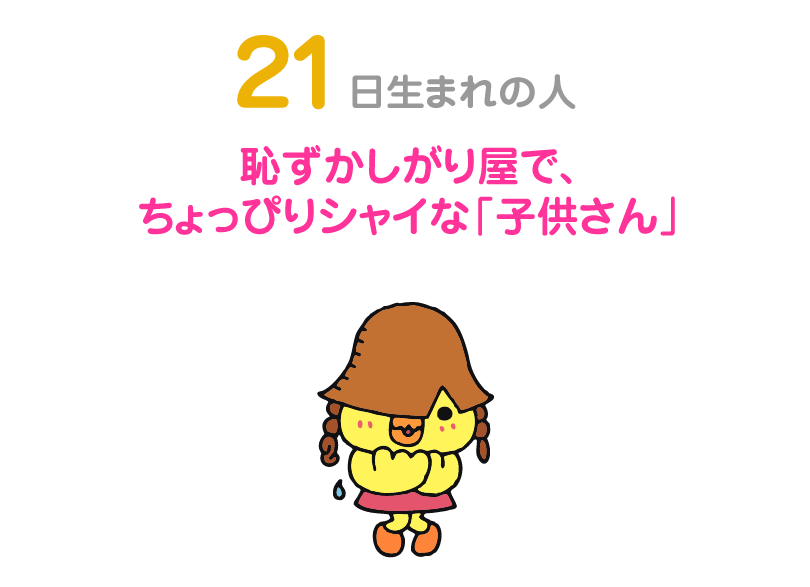 ２１日生まれの人。恥ずかしがり屋で、ちょっぴりシャイな「子供さん」