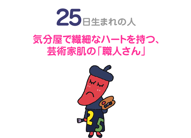 ２５日生まれの人。気分屋で繊細なハートを持つ、芸術家肌の「職人さん」