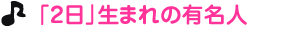 「２日」生まれの有名人