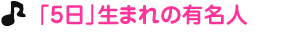「５日」生まれの有名人