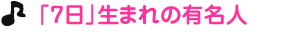 「７日」生まれの有名人