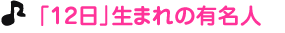 「１２日」生まれの有名人