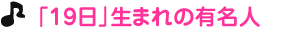 「１９日」生まれの有名人