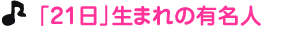 「２１日」生まれの有名人