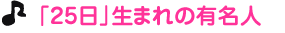 「２５日」生まれの有名人
