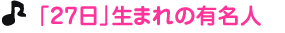「２７日」生まれの有名人