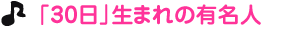 「３０日」生まれの有名人